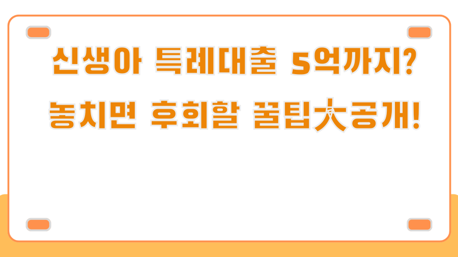 신생아 특례대출 5억까지? 놓치면 후회할 꿀팁大공개!
