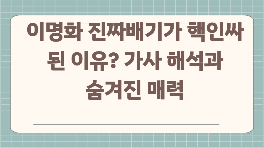 이명화 진짜배기가 핵인싸 된 이유? 가사 해석과 숨겨진 매력