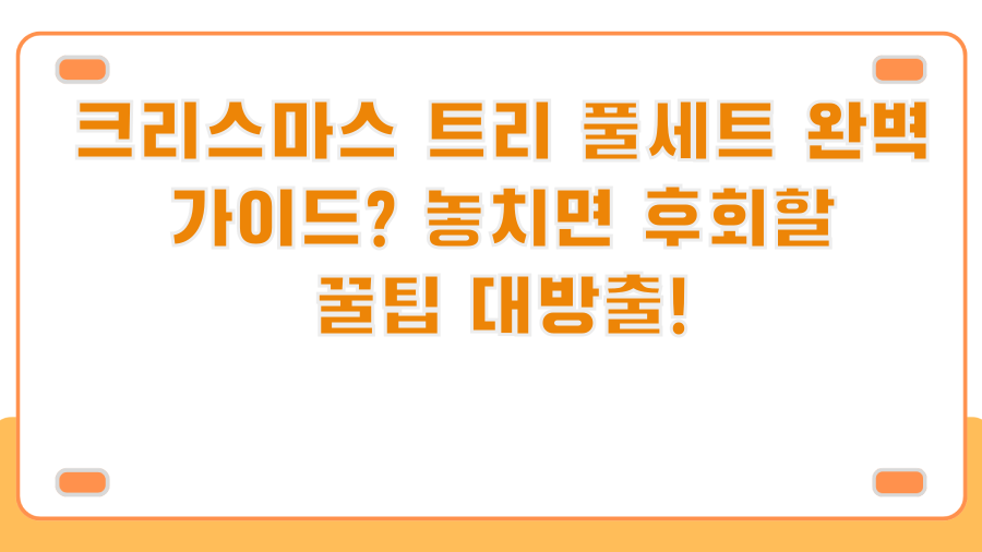 크리스마스 트리 풀세트 완벽 가이드? 놓치면 후회할 꿀팁 대방출!