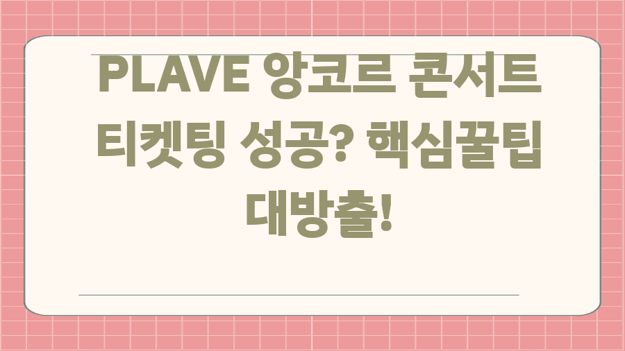 PLAVE 앙코르 콘서트 티켓팅 성공? 핵심꿀팁 대방출!