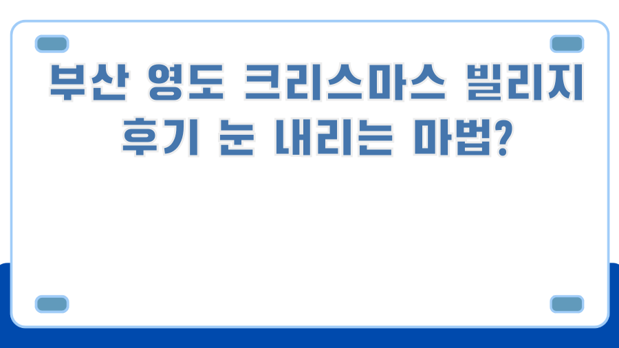 부산 영도 크리스마스 빌리지 후기 눈 내리는 마법?