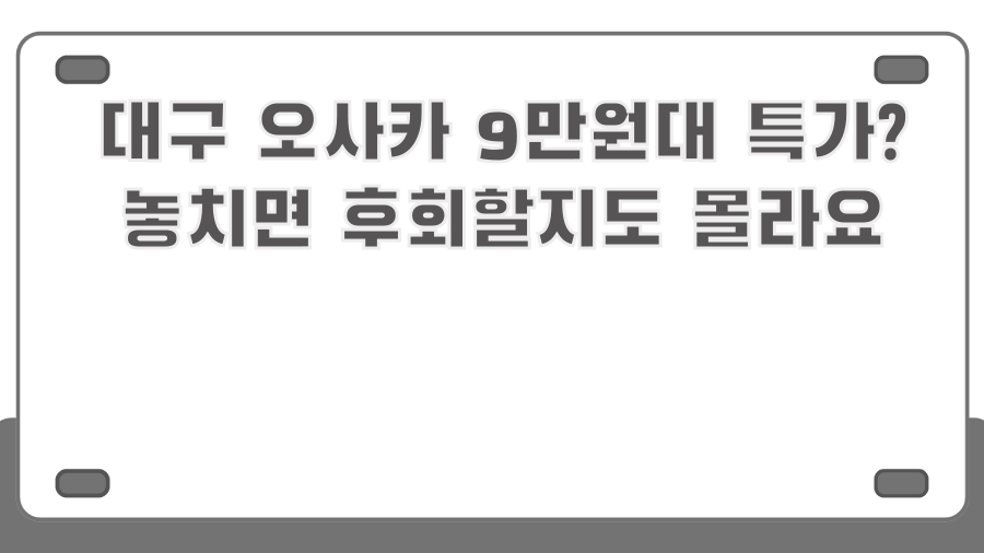 대구 오사카 9만원대 특가? 놓치면 후회할지도 몰라요