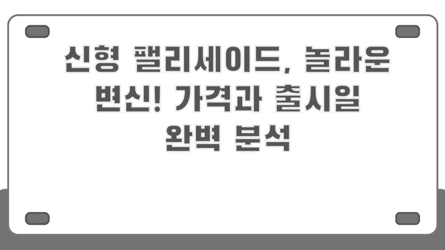 신형 팰리세이드, 놀라운 변신! 가격과 출시일 완벽 분석