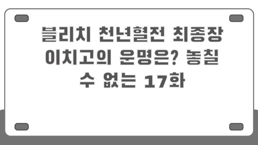 블리치 천년혈전 최종장 이치고의 운명은? 놓칠 수 없는 17화