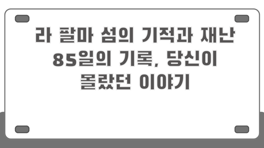 라 팔마 섬의 기적과 재난 85일의 기록, 당신이 몰랐던 이야기