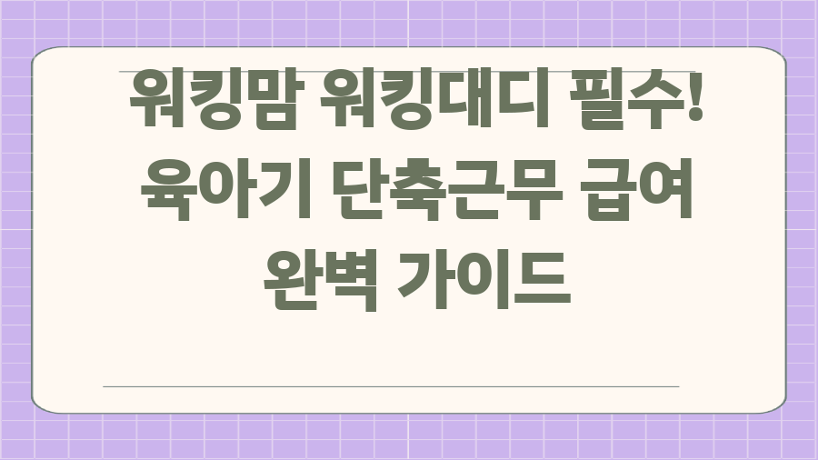 워킹맘 워킹대디 필수! 육아기 단축근무 급여 완벽 가이드