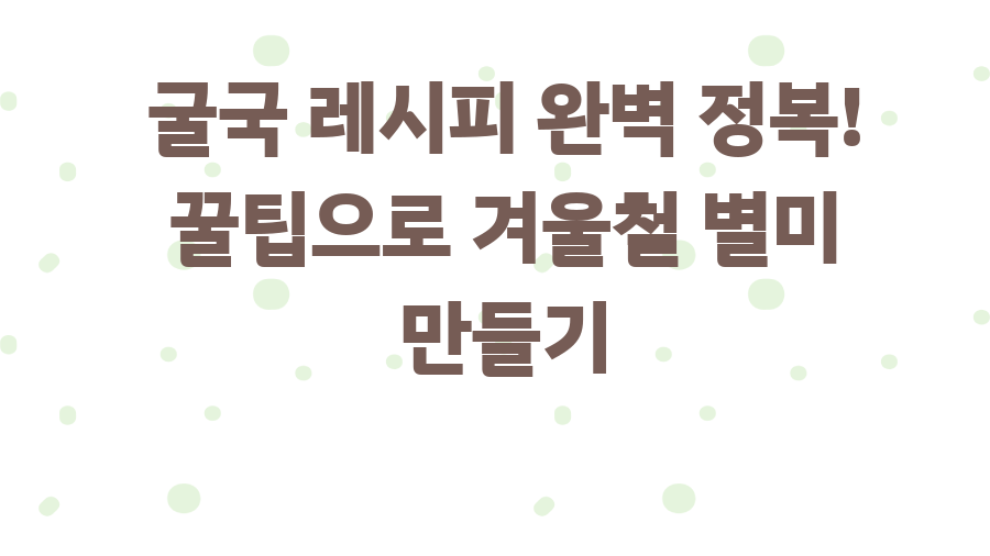 굴국 레시피 완벽 정복! 꿀팁으로 겨울철 별미 만들기