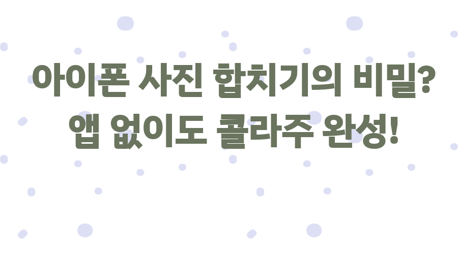 아이폰 사진 합치기의 비밀? 앱 없이도 콜라주 완성!