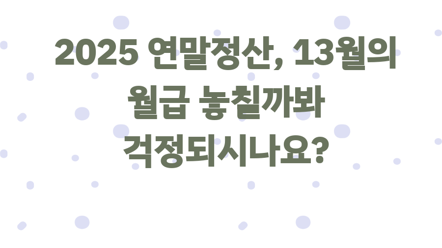 2025 연말정산, 13월의 월급 놓칠까봐 걱정되시나요?