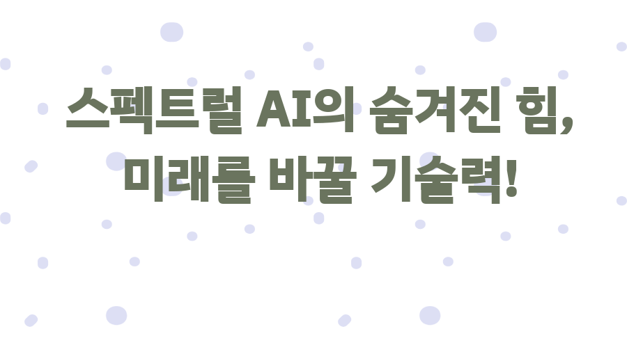 스펙트럴 AI의 숨겨진 힘, 미래를 바꿀 기술력!