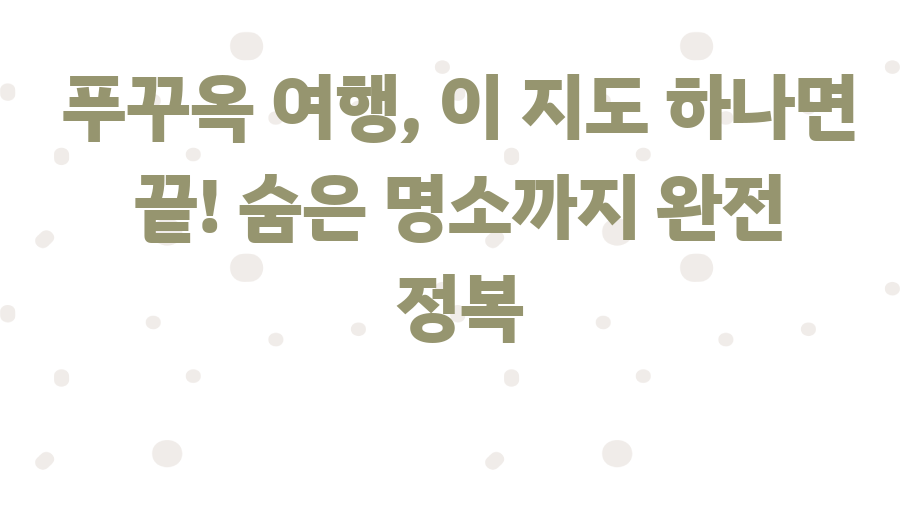 푸꾸옥 여행, 이 지도 하나면 끝! 숨은 명소까지 완전 정복