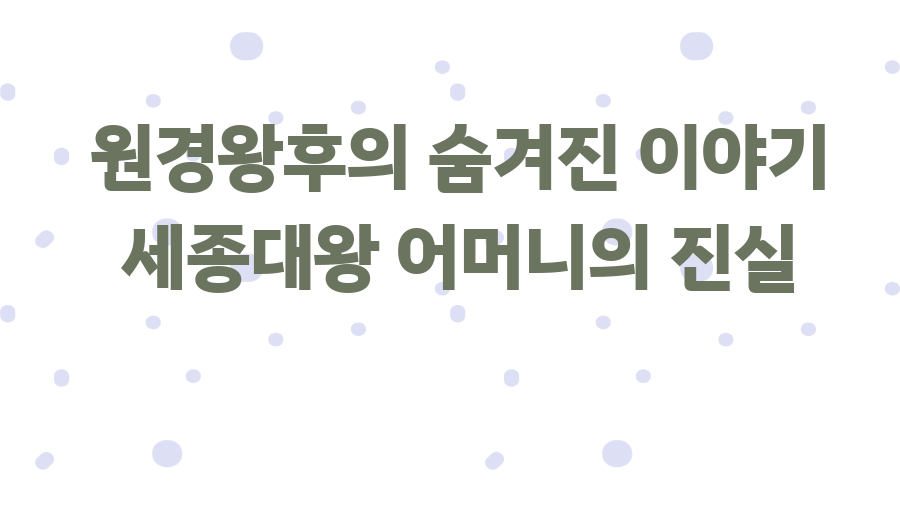 원경왕후의 숨겨진 이야기 세종대왕 어머니의 진실