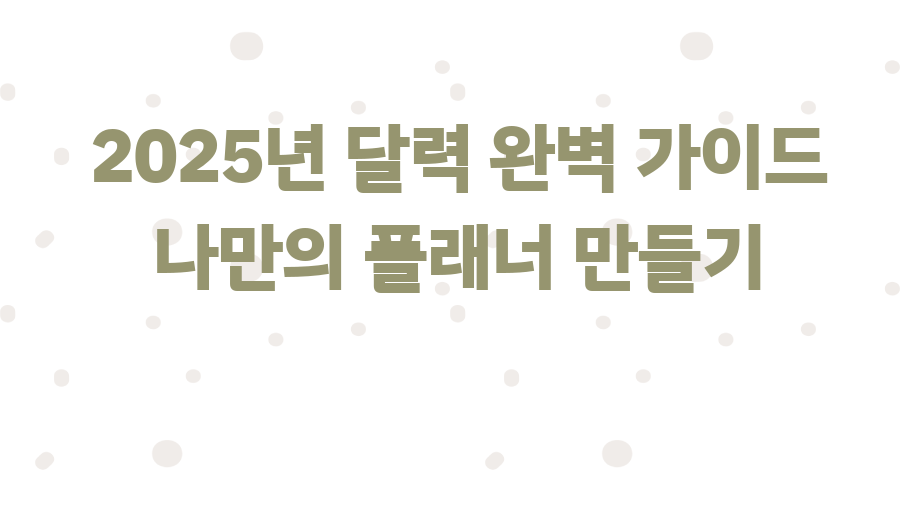 2025년 달력 완벽 가이드 나만의 플래너 만들기