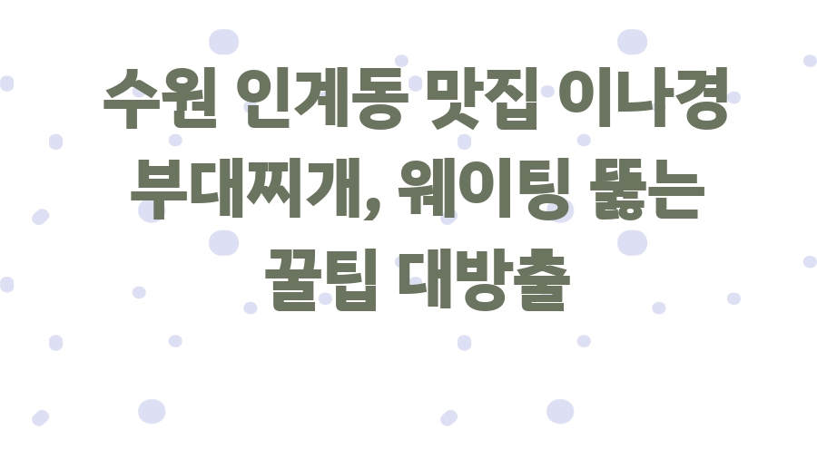 수원 인계동 맛집 이나경 부대찌개, 웨이팅 뚫는 꿀팁 대방출