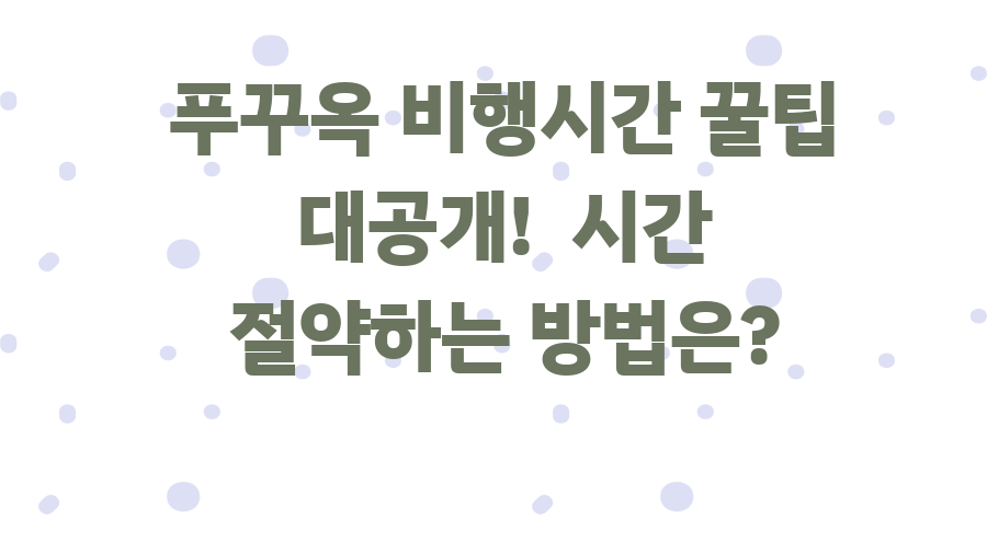 푸꾸옥 비행시간 꿀팁 대공개! 시간 절약하는 방법은?
