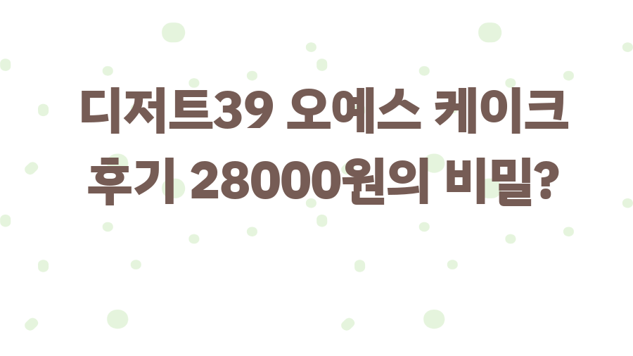 디저트39 오예스 케이크 후기 28000원의 비밀?