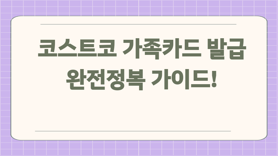코스트코 가족카드 발급 완전정복 가이드!