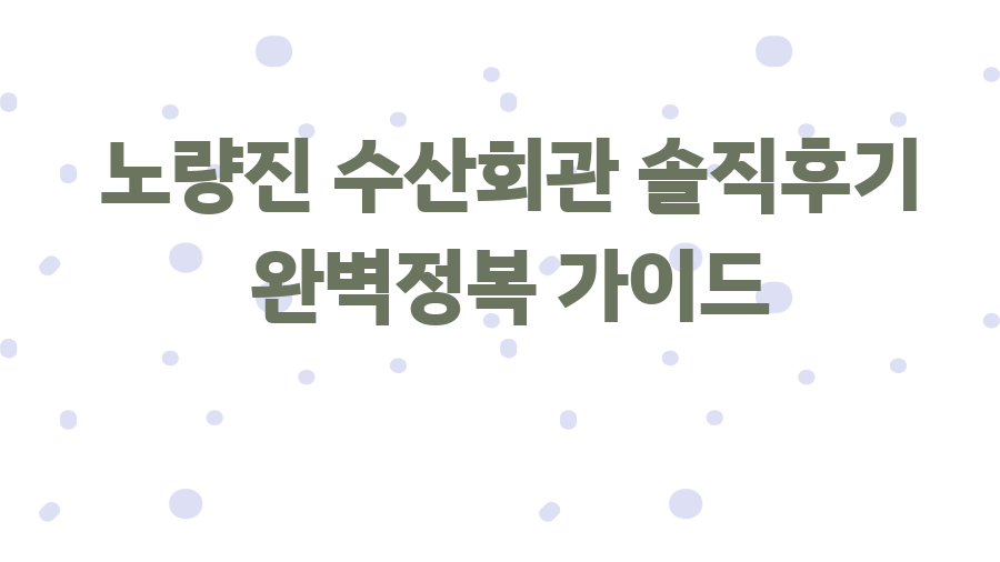 노량진 수산회관 솔직후기 완벽정복 가이드