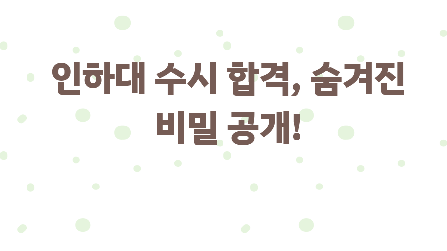 인하대 수시 합격, 숨겨진 비밀 공개!