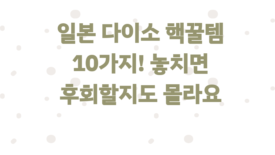 일본 다이소 핵꿀템 10가지! 놓치면 후회할지도 몰라요