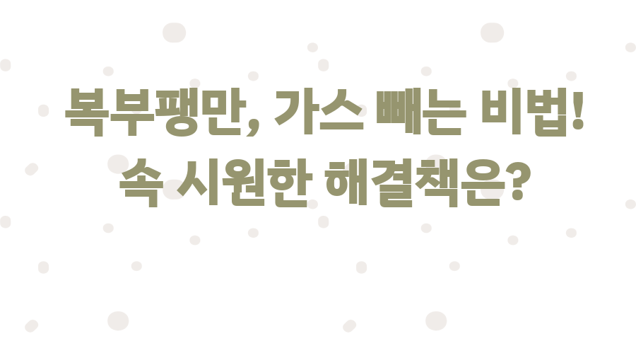 복부팽만, 가스 빼는 비법! 속 시원한 해결책은?