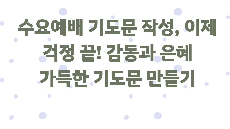 수요예배 기도문 작성, 이제 걱정 끝! 감동과 은혜 가득한 기도문 만들기