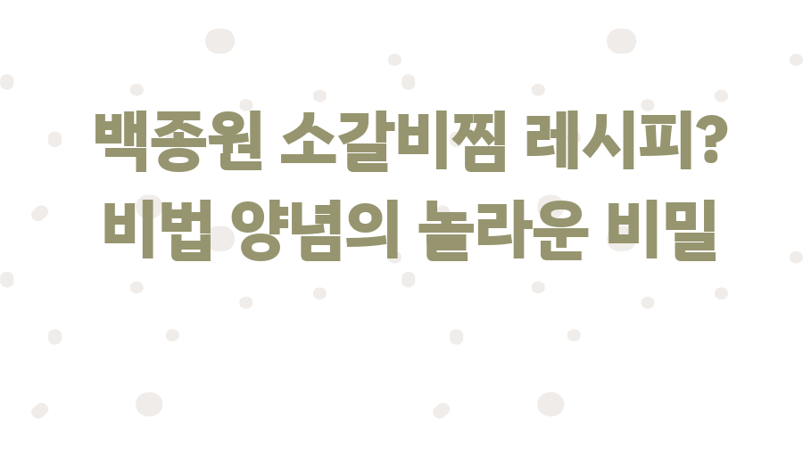 백종원 소갈비찜 레시피? 비법 양념의 놀라운 비밀