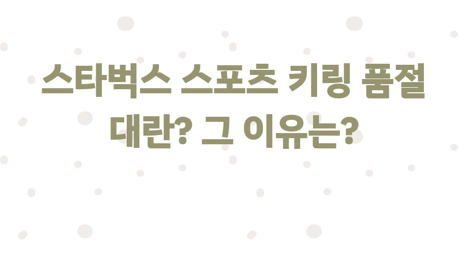 스타벅스 스포츠 키링 품절 대란? 그 이유는?