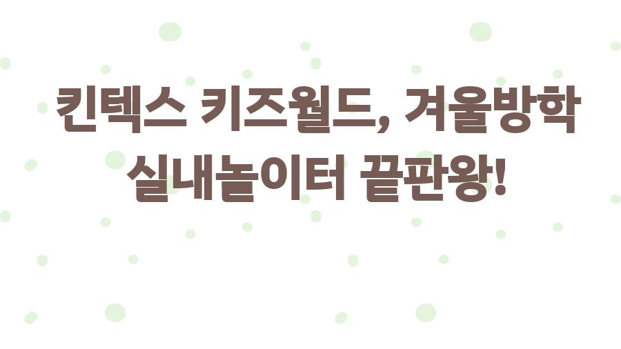 킨텍스 키즈월드, 겨울방학 실내놀이터 끝판왕!