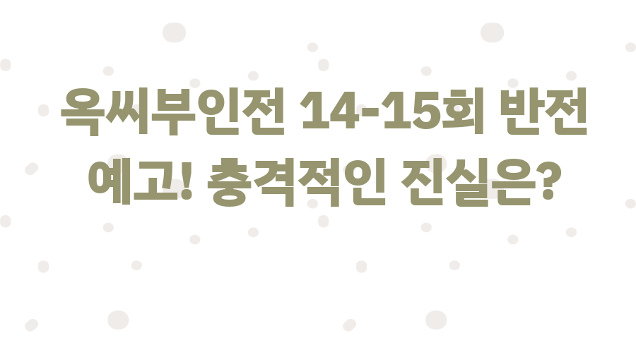 옥씨부인전 14-15회 반전 예고! 충격적인 진실은?