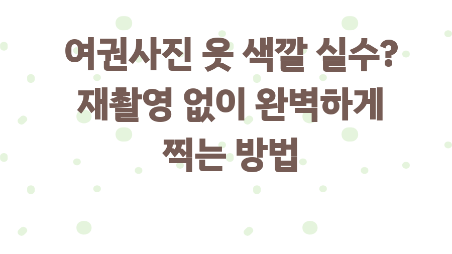 여권사진 옷 색깔 실수? 재촬영 없이 완벽하게 찍는 방법