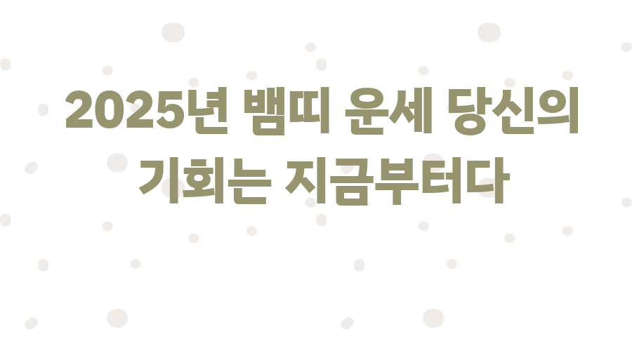 2025년 뱀띠 운세 당신의 기회는 지금부터다