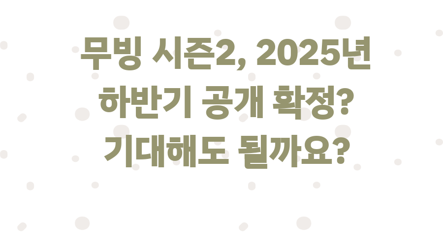 무빙 시즌2, 2025년 하반기 공개 확정? 기대해도 될까요?