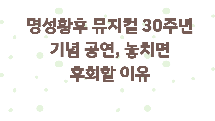 명성황후 뮤지컬 30주년 기념 공연, 놓치면 후회할 이유