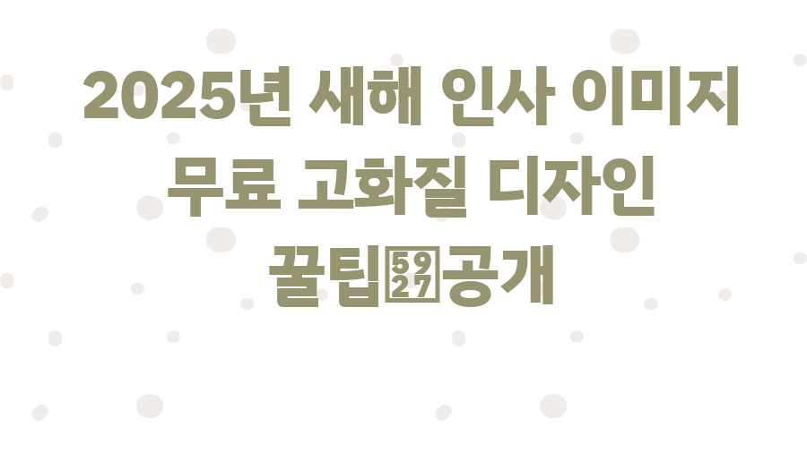 2025년 새해 인사 이미지 무료 고화질 디자인 꿀팁大공개