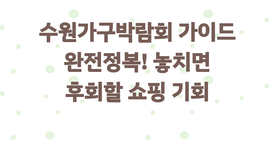 수원가구박람회 가이드 완전정복! 놓치면 후회할 쇼핑 기회