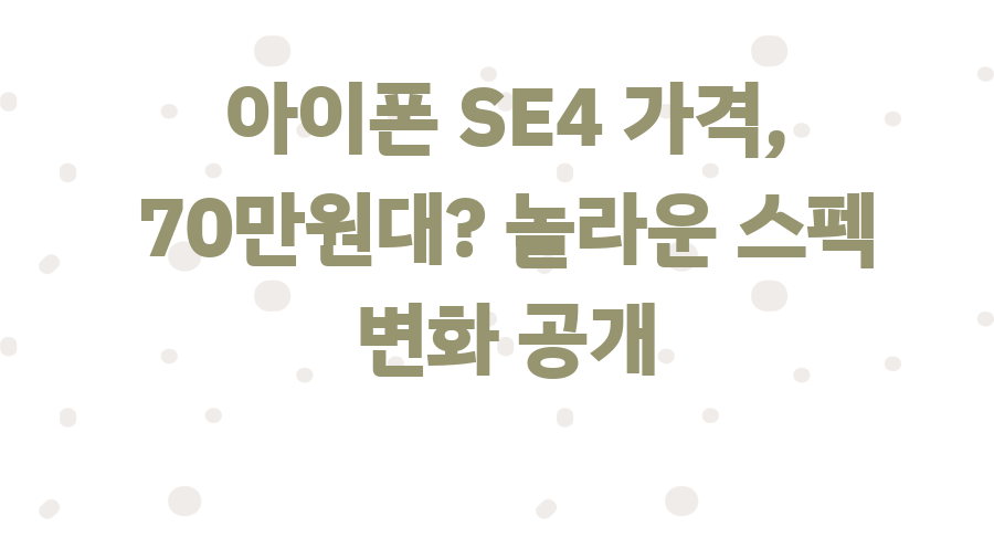 아이폰 SE4 가격, 70만원대? 놀라운 스펙 변화 공개
