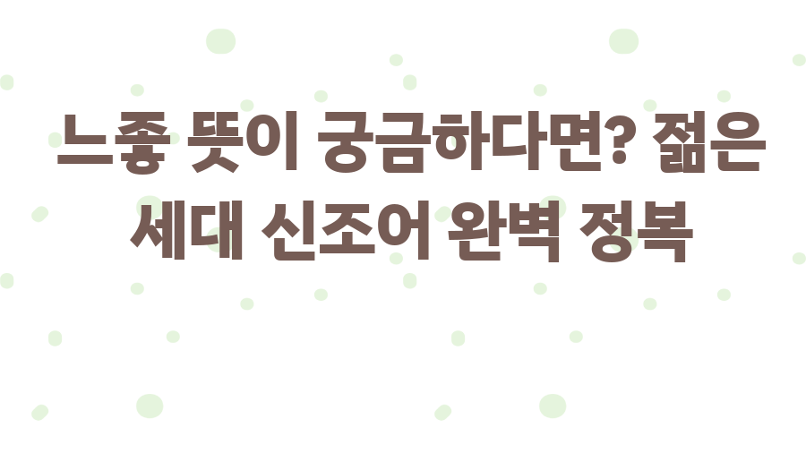 느좋 뜻이 궁금하다면? 젊은 세대 신조어 완벽 정복