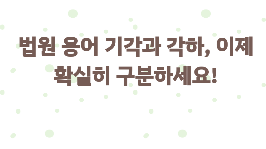 법원 용어 기각과 각하, 이제 확실히 구분하세요!