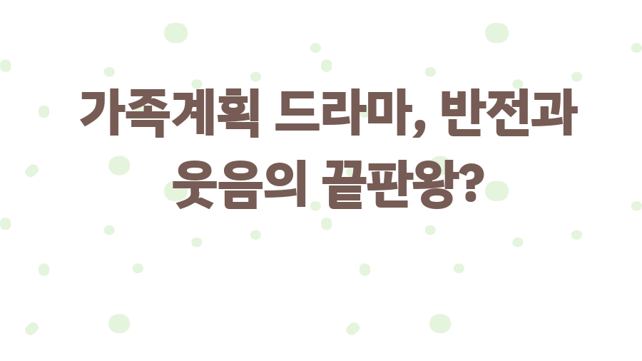 가족계획 드라마, 반전과 웃음의 끝판왕?