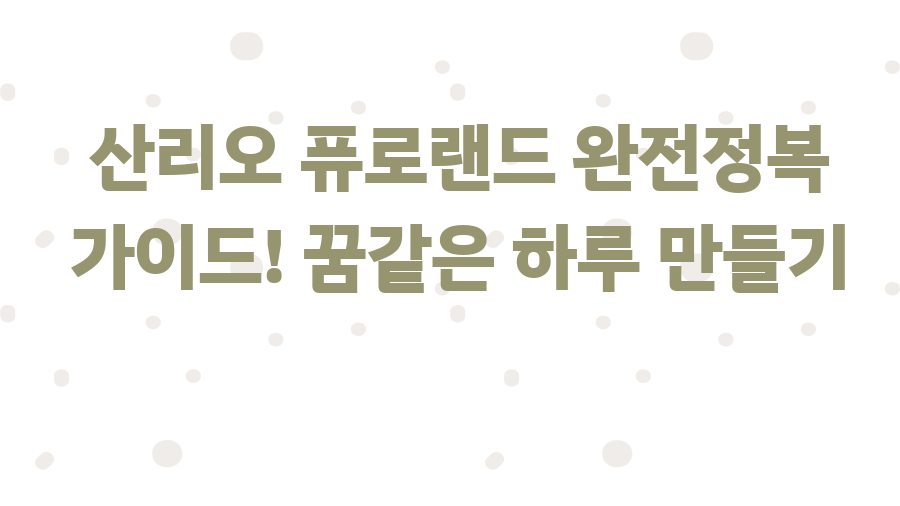 산리오 퓨로랜드 완전정복 가이드! 꿈같은 하루 만들기