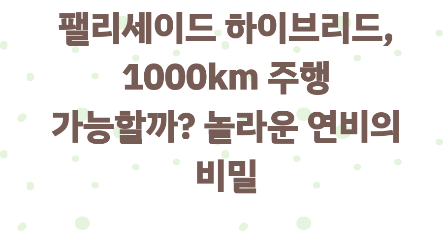팰리세이드 하이브리드, 1000km 주행 가능할까? 놀라운 연비의 비밀