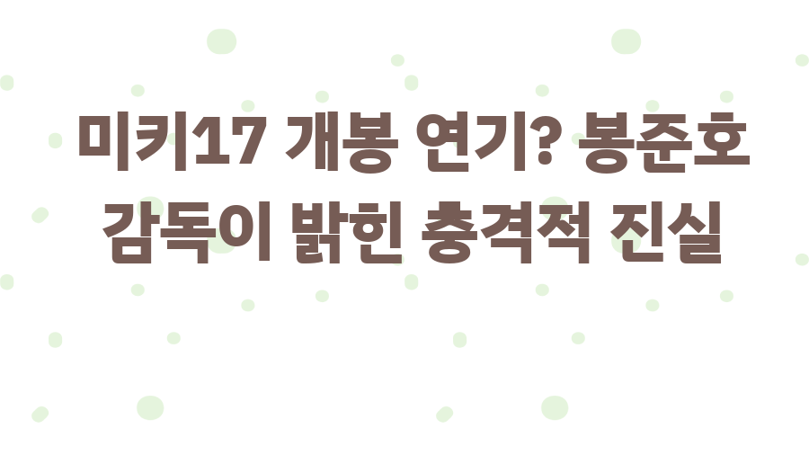 미키17 개봉 연기? 봉준호 감독이 밝힌 충격적 진실