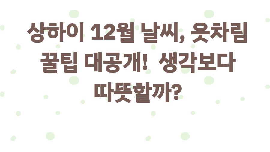 상하이 12월 날씨, 옷차림 꿀팁 대공개! 생각보다 따뜻할까?