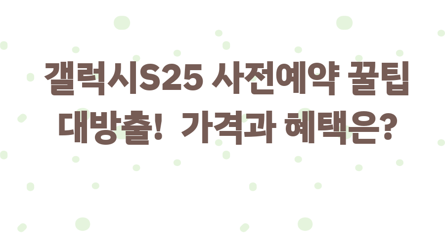 갤럭시S25 사전예약 꿀팁 대방출! 가격과 혜택은?