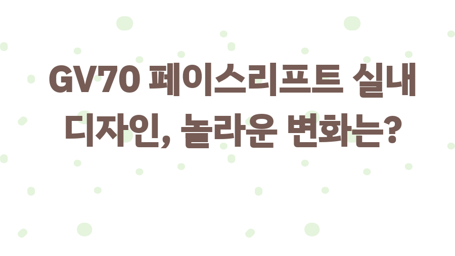 GV70 페이스리프트 실내 디자인, 놀라운 변화는?