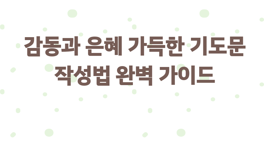 감동과 은혜 가득한 기도문 작성법 완벽 가이드