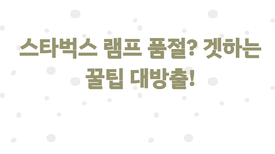 스타벅스 램프 품절? 겟하는 꿀팁 대방출!
