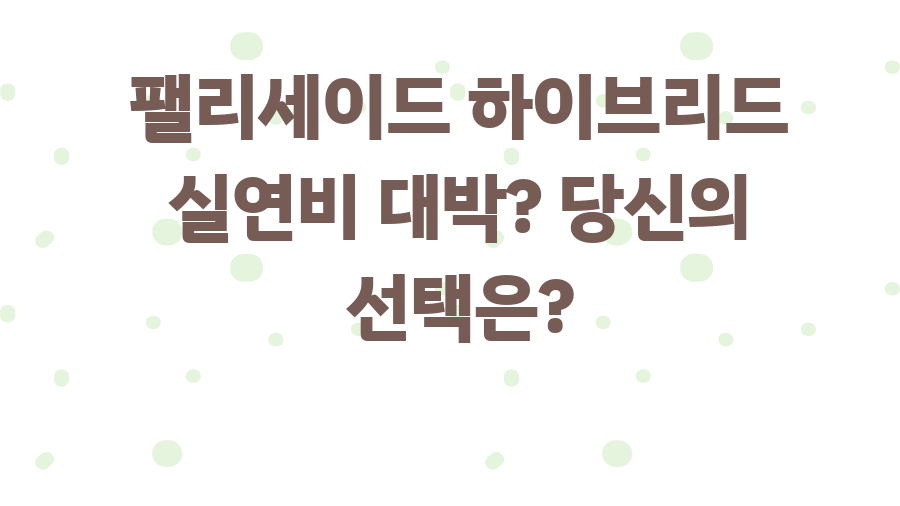 팰리세이드 하이브리드 실연비 대박? 당신의 선택은?