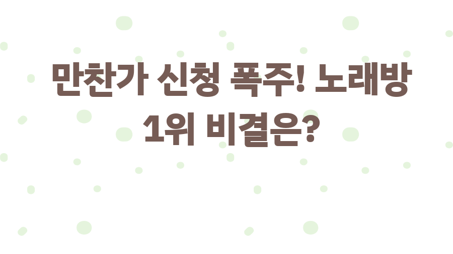 만찬가 신청 폭주! 노래방 1위 비결은?